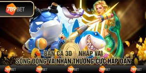 Bắn cá 3D – nhập vai sống động và nhận thưởng cực hấp dẫn