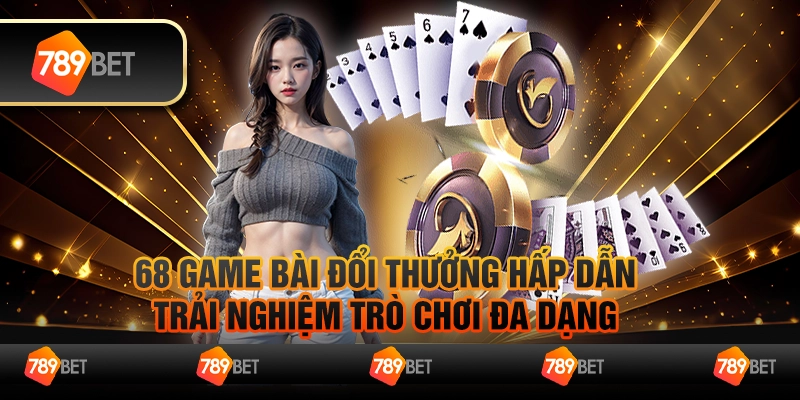 68 game bài đổi thưởng hấp dẫn, trải nghiệm trò chơi đa dạng