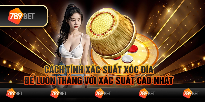 Cách tính xác suất xóc đĩa để luôn thắng với tỷ lệ cao nhất