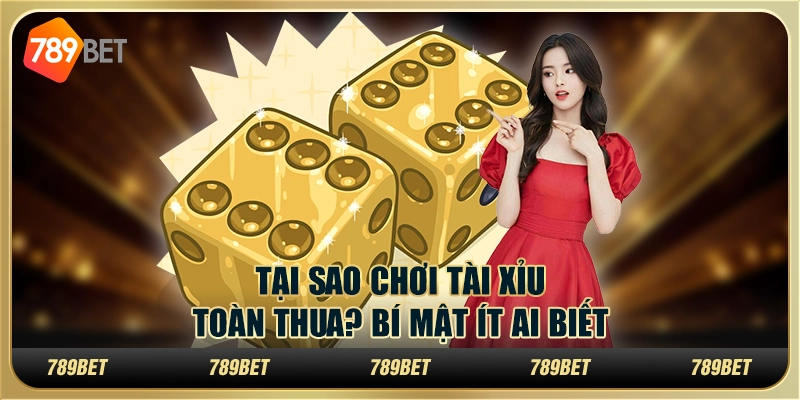 Tại sao chơi tài xỉu toàn thua? Bí mật ít ai biết