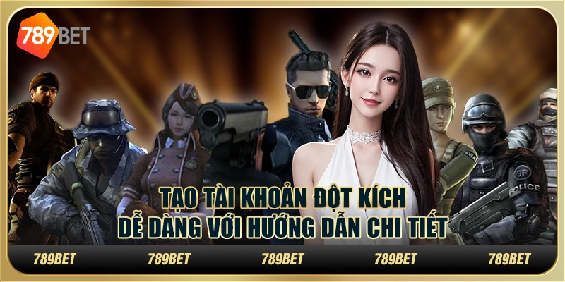 Tạo tài khoản Đột Kích dễ dàng với hướng dẫn chi tiết