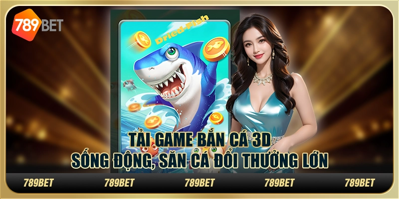 Tải game bắn cá 3D sống động, săn cá đổi thưởng lớn