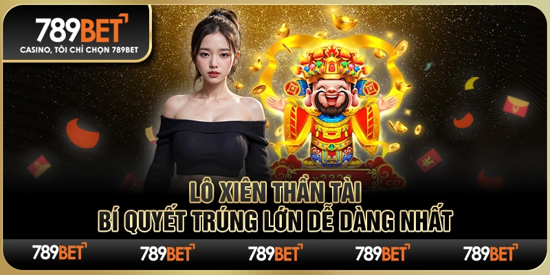 Lô Xiên Thần Tài 789BET – Bí Quyết Trúng Lớn Dễ Dàng Nhất