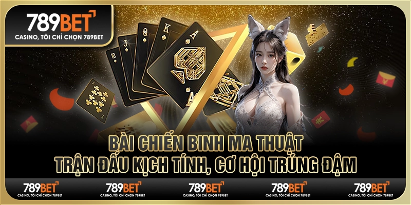 Bài chiến binh ma thuật 789BET: Trận đấu kịch tính, cơ hội trúng đậm