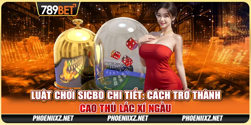 Luật Chơi Sicbo Chi Tiết: Cách Trở Thành Cao Thủ Lắc Xí Ngầu