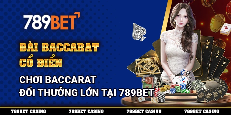 Bài Baccarat Cổ Điển – Chơi Baccarat Đổi Thưởng Lớn Tại 789BET