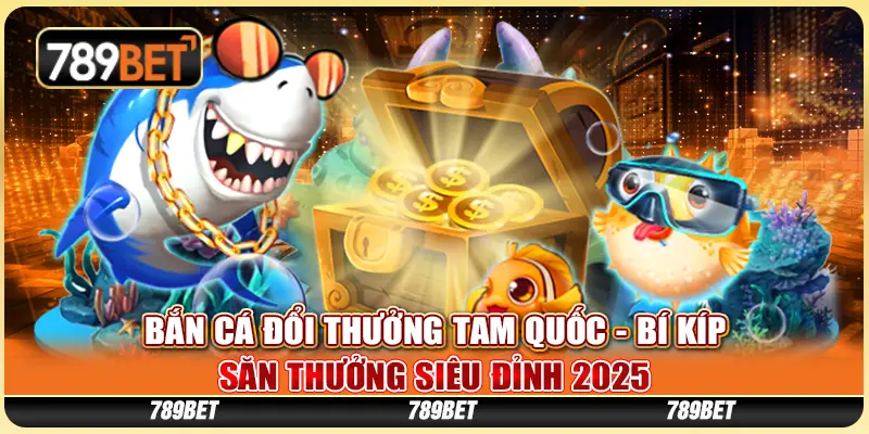 Bắn Cá Đổi Thưởng Tam Quốc - Bí Kíp Săn Thưởng Siêu Đỉnh 2025