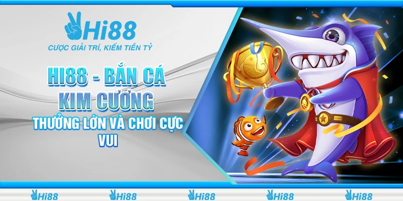 Hi88 - Bắn Cá Kim Cương Thưởng Lớn Và Chơi Cực Vui
