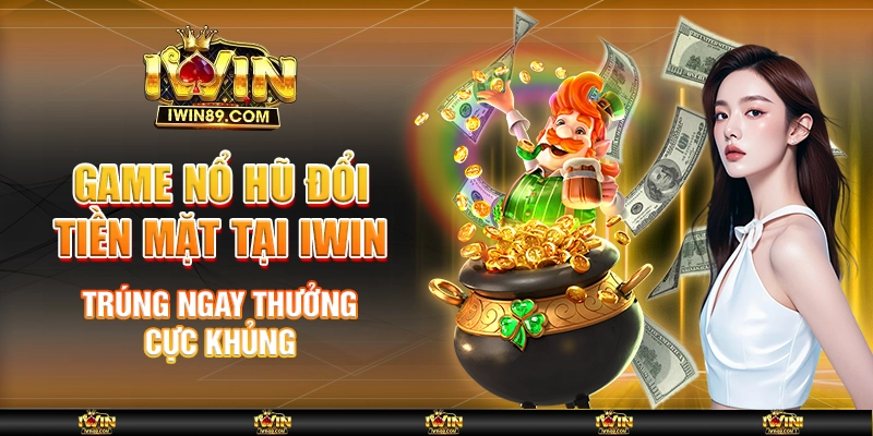 Game Nổ Hũ Đổi Tiền Mặt Tại IWIN Trúng Ngay Thưởng Cực Khủng