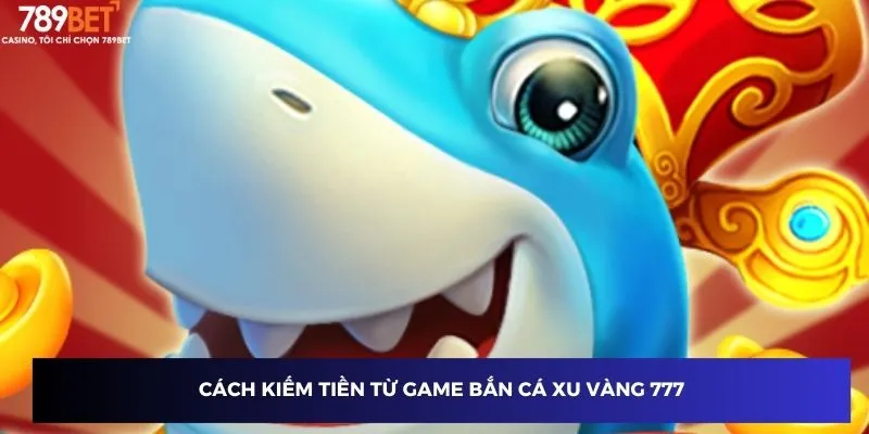 Bắn Cá Xu Vàng 777 - Bí Kíp Tăng Xu Không Thể Bỏ Lỡ 3 Cách kiếm tiền từ game bắn cá xu vàng 777