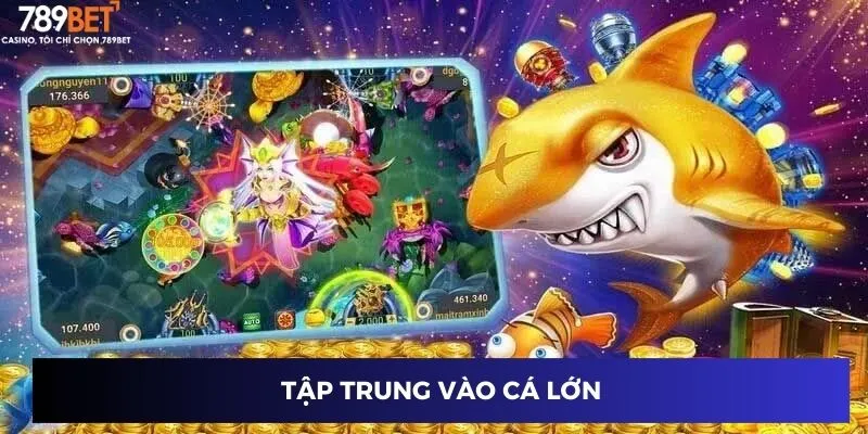 Game Bắn Cá Săn Thưởng – Nhận Thưởng Lớn Khi Bắn Cá Tại 789BET 4 Tập trung vào cá lớn