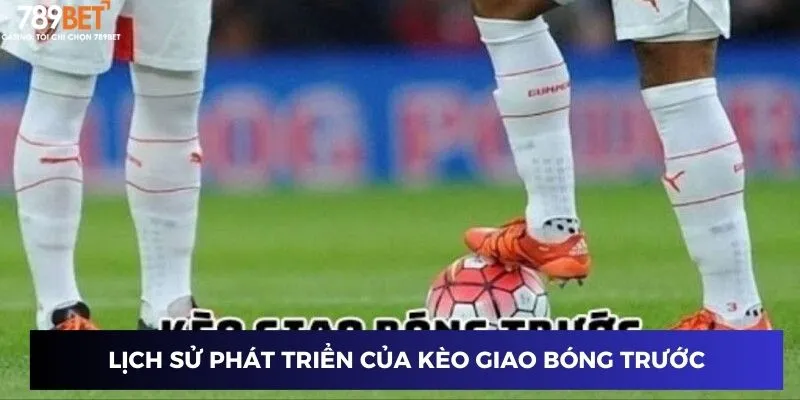Kèo Giao Bóng Trước – Cược Thắng To Từng Phút Tại 789BET 2 Lịch sử phát triển của kèo giao bóng trước