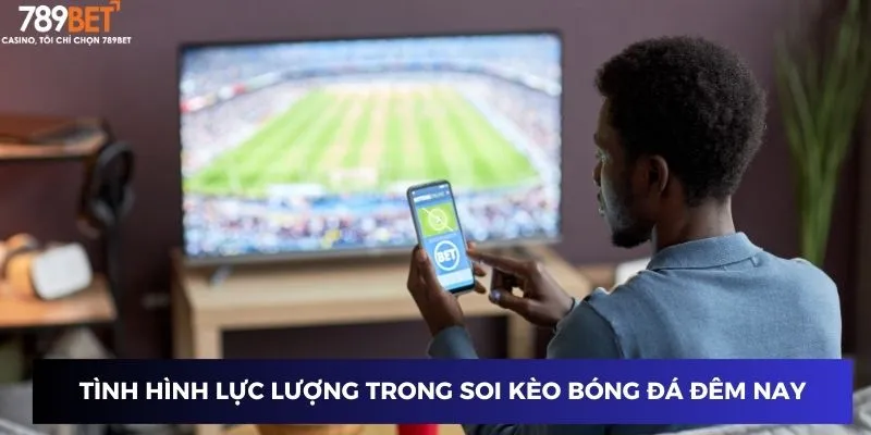 Tình hình lực lượng trong soi kèo bóng đá đêm nay
