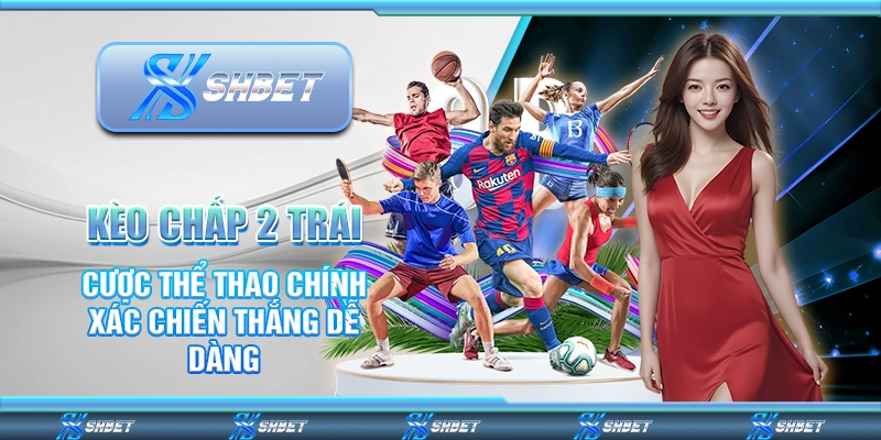 Kèo Chấp 2 Trái - Cược Thể Thao Chính Xác Chiến Thắng Dễ Dà