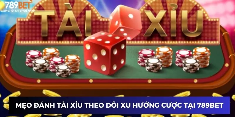 Mẹo đánh tài xỉu theo dõi xu hướng cược tại 789BET