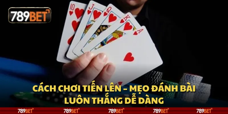 Cách chơi Tiến Lên – Mẹo đánh bài luôn thắng dễ dàng