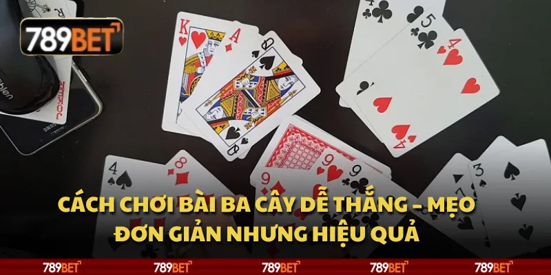 Cách chơi bài ba cây dễ thắng – mẹo đơn giản nhưng hiệu quả