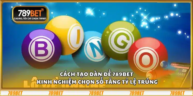 Cách tạo dàn đề 789Bet – Kinh nghiệm chọn số tăng tỷ lệ trúng